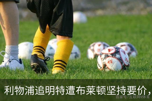 利物浦追明特遭布莱顿坚持要价，伤情或让首秀推迟到十月后