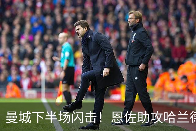 曼城下半场闪击！恩佐助攻哈兰德头球破门，曼城1-0领先波尔图