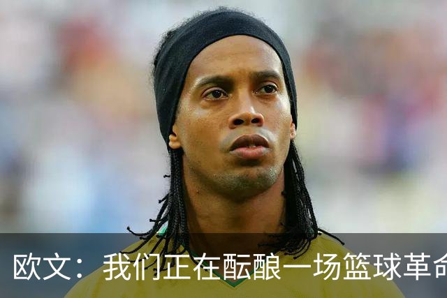 欧文：我们正在酝酿一场篮球革命